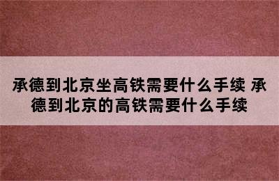 承德到北京坐高铁需要什么手续 承德到北京的高铁需要什么手续